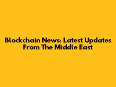 Blockchain News: Latest Updates From The Middle East