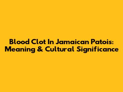 Blood Clot In Jamaican Patois: Meaning & Cultural Significance
