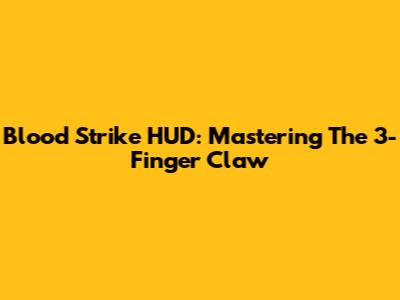 Blood Strike HUD: Mastering The 3-Finger Claw