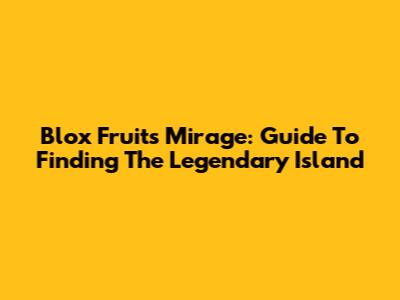 Blox Fruits Mirage: Guide To Finding The Legendary Island