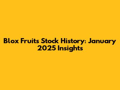 Blox Fruits Stock History: January 2025 Insights