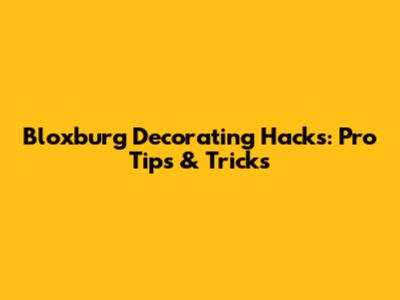 Bloxburg Decorating Hacks: Pro Tips & Tricks
