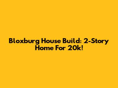 Bloxburg House Build: 2-Story Home For 20k!