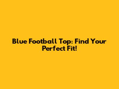 Blue Football Top: Find Your Perfect Fit!