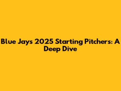 Blue Jays 2025 Starting Pitchers: A Deep Dive