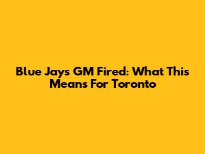 Blue Jays GM Fired: What This Means For Toronto