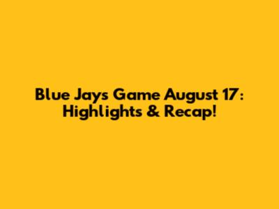 Blue Jays Game August 17: Highlights & Recap!