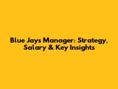 Blue Jays Manager: Strategy, Salary & Key Insights