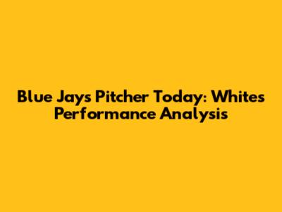 Blue Jays Pitcher Today: White's Performance Analysis
