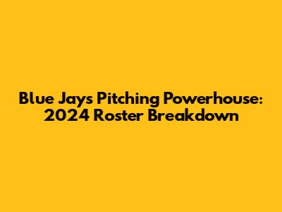 Blue Jays Pitching Powerhouse: 2024 Roster Breakdown