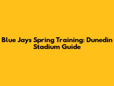 Blue Jays Spring Training: Dunedin Stadium Guide