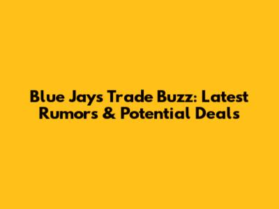 Blue Jays Trade Buzz: Latest Rumors & Potential Deals