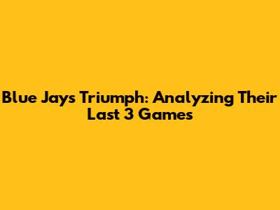 Blue Jays Triumph: Analyzing Their Last 3 Games