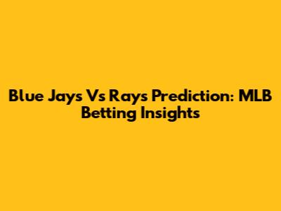 Blue Jays Vs Rays Prediction: MLB Betting Insights
