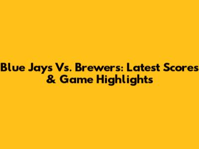 Blue Jays Vs. Brewers: Latest Scores & Game Highlights