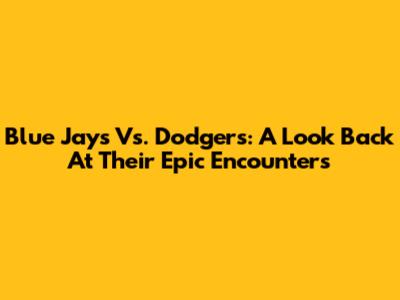 Blue Jays Vs. Dodgers: A Look Back At Their Epic Encounters