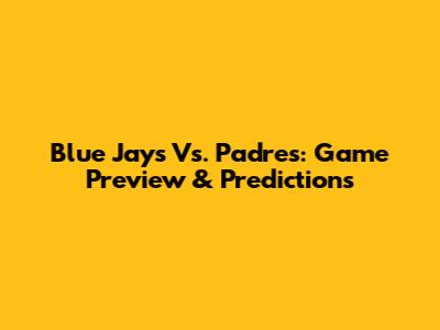 Blue Jays Vs. Padres: Game Preview & Predictions