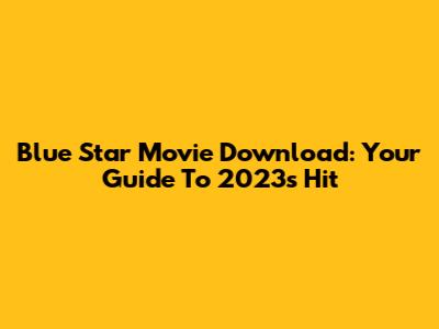 Blue Star Movie Download: Your Guide To 2023's Hit