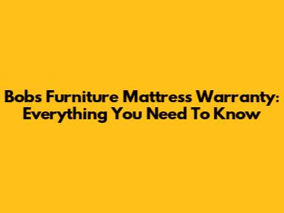 Bob's Furniture Mattress Warranty: Everything You Need To Know