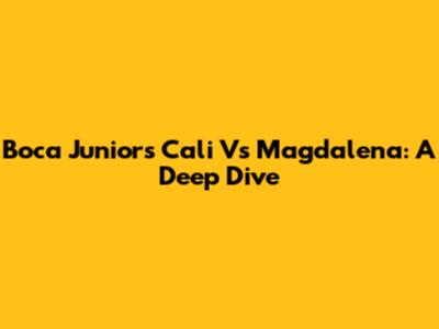 Boca Juniors Cali Vs Magdalena: A Deep Dive