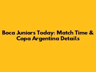 Boca Juniors Today: Match Time & Copa Argentina Details