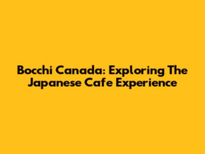 Bocchi Canada: Exploring The Japanese Cafe Experience