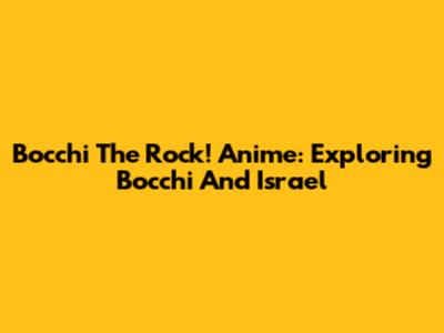 Bocchi The Rock! Anime: Exploring Bocchi And Israel