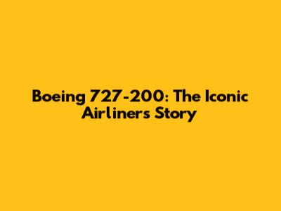 Boeing 727-200: The Iconic Airliner's Story