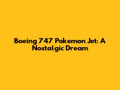 Boeing 747 Pokemon Jet: A Nostalgic Dream