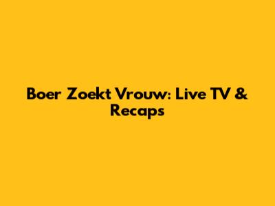 Boer Zoekt Vrouw: Live TV & Recaps