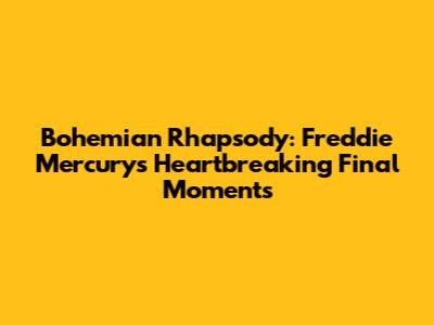 Bohemian Rhapsody: Freddie Mercury's Heartbreaking Final Moments