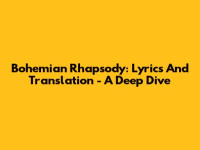 Bohemian Rhapsody: Lyrics And Translation - A Deep Dive