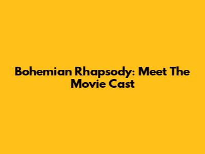 Bohemian Rhapsody: Meet The Movie Cast