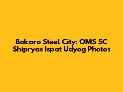 Bokaro Steel City: OMS SC Shipryas Ispat Udyog Photos