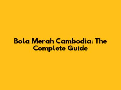 Bola Merah Cambodia: The Complete Guide