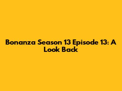 Bonanza Season 13 Episode 13: A Look Back