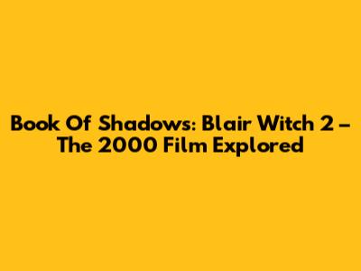 Book Of Shadows: Blair Witch 2 – The 2000 Film Explored