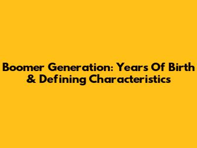Boomer Generation: Years Of Birth & Defining Characteristics