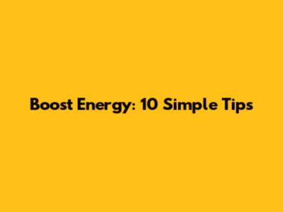 Boost Energy: 10 Simple Tips