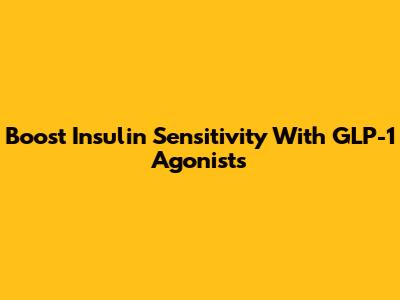 Boost Insulin Sensitivity With GLP-1 Agonists