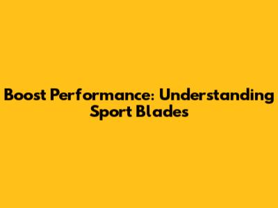 Boost Performance: Understanding Sport Blades