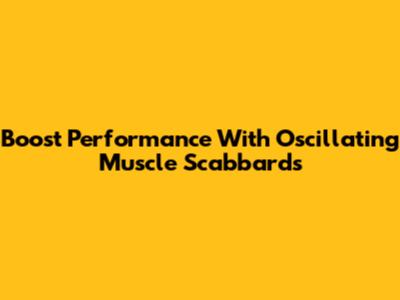 Boost Performance With Oscillating Muscle Scabbards