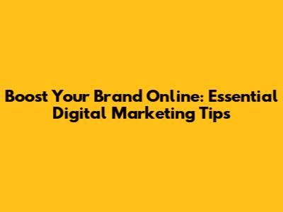 Boost Your Brand Online: Essential Digital Marketing Tips