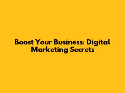 Boost Your Business: Digital Marketing Secrets