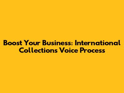 Boost Your Business: International Collections Voice Process