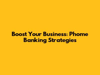 Boost Your Business: Phome Banking Strategies