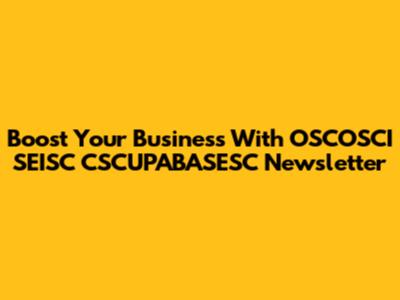 Boost Your Business With OSCOSCI SEISC CSCUPABASESC Newsletter