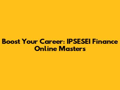Boost Your Career: IPSESEI Finance Online Masters
