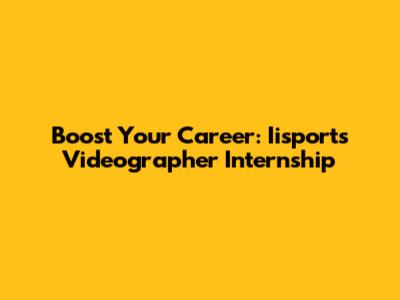 Boost Your Career: Iisports Videographer Internship