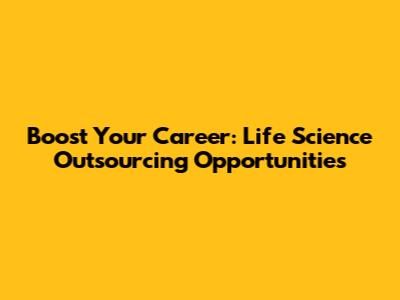 Boost Your Career: Life Science Outsourcing Opportunities